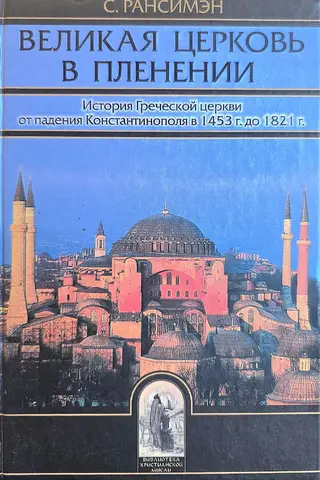 The Great Church in Captivity: The History of the Greek Church from the Fall of Constantinople in 1453 to 1821