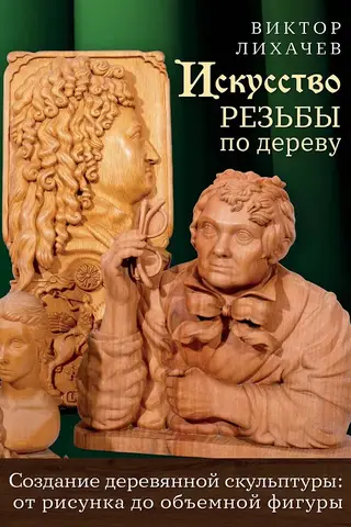 Искусство резьбы по дереву. Создание деревянной скульптуры от рисунка до объемной фигуры