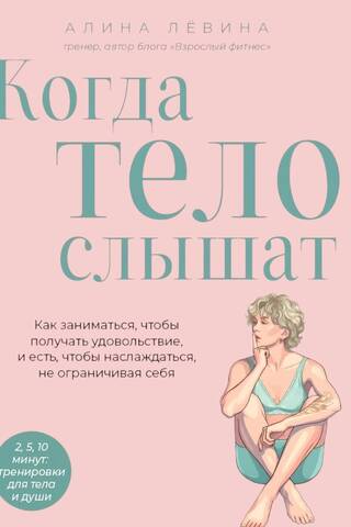 Когда тело слышат. Как заниматься, чтобы получать удовольствие и есть, чтобы наслаждаться, не ограничивая себя