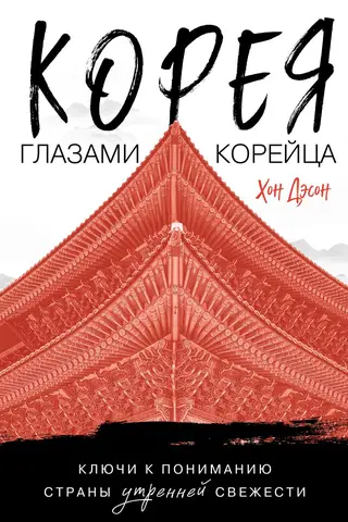 Корея глазами корейца. Ключи к пониманию Страны утренней свежести