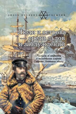 Люди и острова - среди льдов и заблуждений. Рассказы об открытии и исследовании островов Северного Ледовитого океана