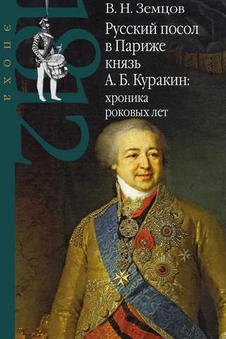 The Russian ambassador to Paris, Prince A. B. Kurakin: a chronicle of fateful years