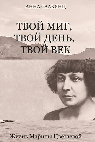 Твой миг, твой день, твой век. Жизнь Марины Цветаевой