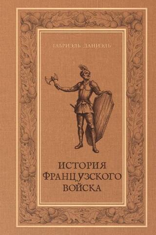 История французского войска и изменений, происходивших в нем со времени установления монархии в Галлии до конца царствования Людовика Великого. Том 1