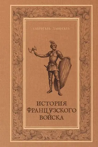 История французского войска и изменений, происходивших в нем со времени установления монархии в Галлии до конца царствования Людовика Великого. Том 1