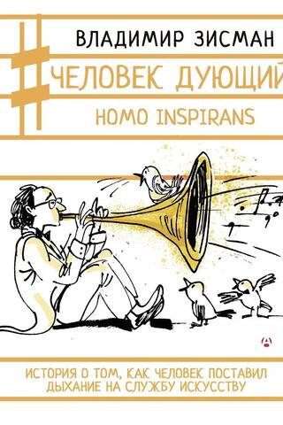 Человек дующий. Homo inspirans: История о том, как человек поставил дыхание на службу искусству