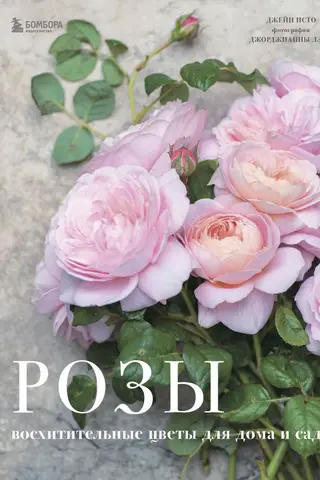 Розы. Восхитительные цветы для дома и сада
