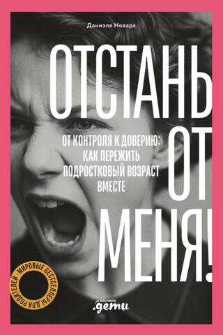 Отстань от меня! От контроля к доверию: как пережить подростковый возраст вместе