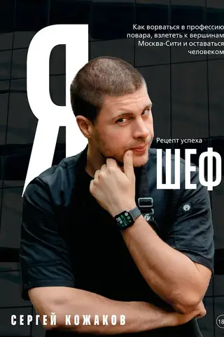Я - шеф. Как ворваться в профессию повара, взлететь к вершинам Москва-Сити и оставаться человеком