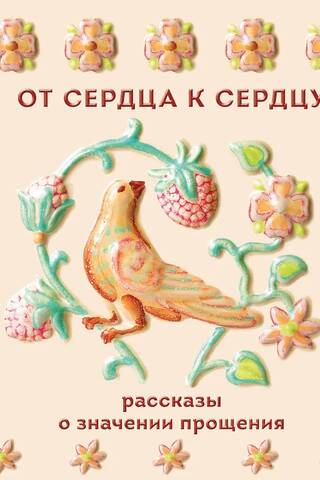 От сердца к сердцу. Рассказы о значении прощения