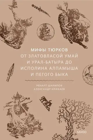 Мифы тюрков. От Златовласой Умай и Урал-батыра до исполина Алпамыша и Пегого Быка