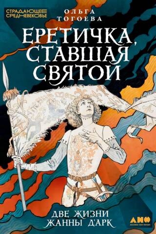 Еретичка, ставшая святой: Две жизни Жанны д'Арк
