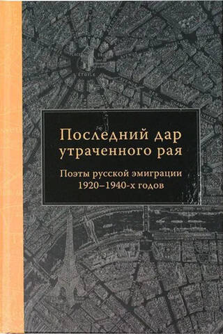 Последний дар утраченного рая. Поэты русской эмиграции 1920–1940-х годов
