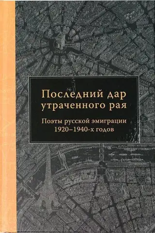 Последний дар утраченного рая. Поэты русской эмиграции 1920–1940-х годов