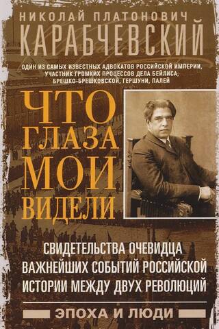 Что глаза мои видели. Свидетельства очевидца важнейших событий российской истории между двух революц
