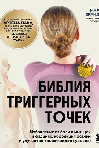 Библия триггерных точек. Избавление от боли в мышцах и фасциях, коррекция осанки и улучшение подвижности суставов