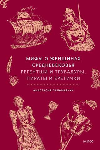 Мифы о женщинах Средневековья. Регентши и трубадуры, пираты и еретички