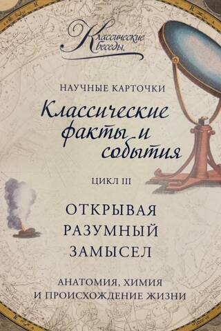 Научные карточки. Цикл III. Открывая разумный замысел. Анатомия, химия, происхождение жизни