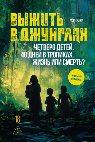 Выжить в джунглях. Четверо детей. 40 дней в тропиках. Жизнь или смерть?