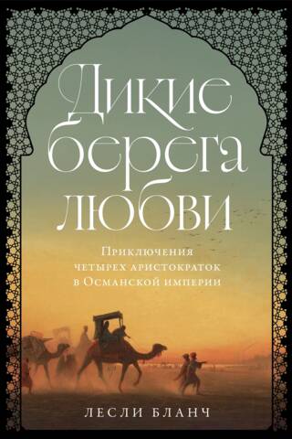 Дикие берега любви: Приключения четырех аристократок в Османской империи и других странах Ближнего Востока