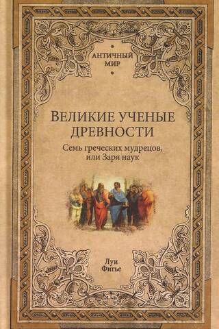 Great Scientists of Antiquity. The Seven Greek Sages, or the Dawn of Science