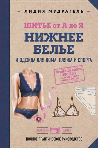 Шитье от А до Я. Нижнее белье, одежда для дома, пляжа и спорта