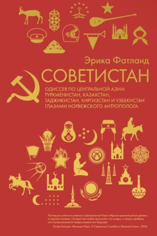 Советистан. Одиссея по Центральной Азии: Туркменистан, Казахстан, Таджикистан, Киргизстан и Узбекистан глазами норвежского антрополога