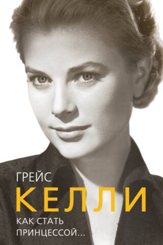 Грейс Келли. Как стать принцессой