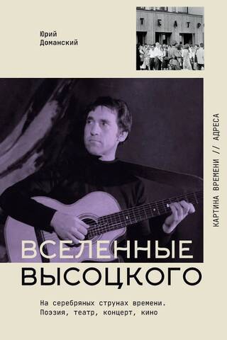 Вселенные Высоцкого: На серебряных струнах времени. Поэзия, театр, концерт, кино.