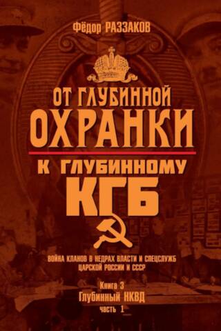 From the "Deep Security" to the "Deep KGB." Clan warfare in the depths of power and intelligence agencies in Tsarist Russia and the USSR. Book 3. The Deep NKVD. Part 1