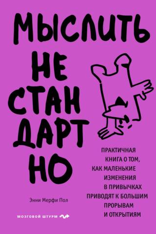 Мыслить нестандартно. Практичная книга о том, как маленькие изменения в привычках приводят к большим прорывам и открытиям
