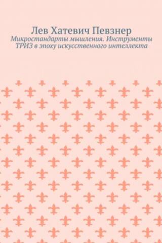 Микростандарты мышления. Инструменты ТРИЗ в эпоху искусственного интеллекта