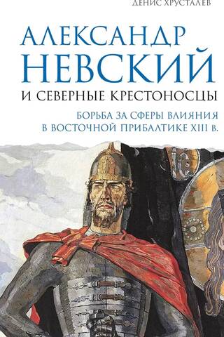 Александр Невский и северные крестоносцы. Борьба за сферы влияния в Восточной Прибалтике XIII в.