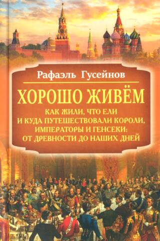 Labklājīga dzīvošana. Kā dzīvoja karaļi, imperatori un ģenerālsekretāri, ko viņi ēda un kurp viņi ceļoja: no seniem laikiem līdz mūsdienām.