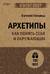 Архетипы. Как понять себя и окружающих