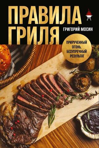 Правила гриля. Прирученный огонь, безупречный результат