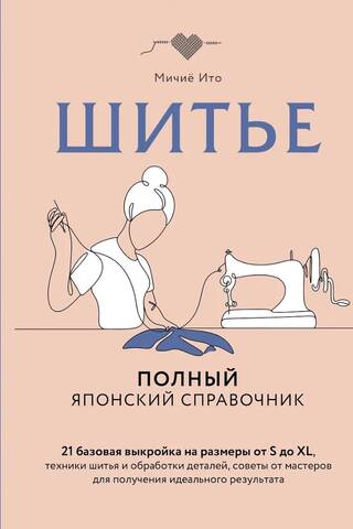 Шитье. Полный японский справочник. 21 базовая выкройка на размеры от S до XL, техники шитья и обработки деталей, советы от мастеров для получения идеального результата