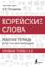 Корейские слова. Рабочая тетрадь для начинающих. Уровни Topik I 1-2