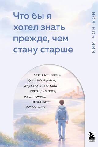 Что бы я хотел знать прежде, чем стану старше. Честные мысли о самооценке, друзьях и поиске себя для тех, кто только начинает взрослеть