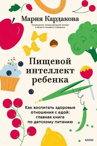 Пищевой интеллект ребенка. Как воспитать здоровые отношения с едой: главная книга по детскому питанию