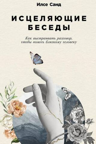 Исцеляющие беседы. Как выстраивать разговор, чтобы помочь близкому человеку
