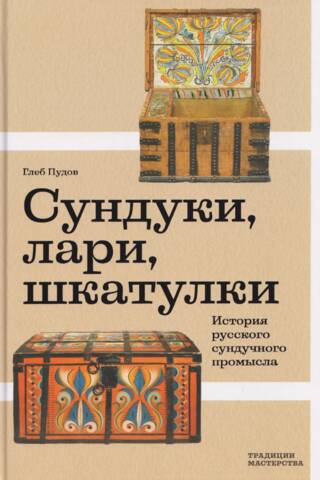 Сундуки, лари, шкатулки. История русского сундучного промысла