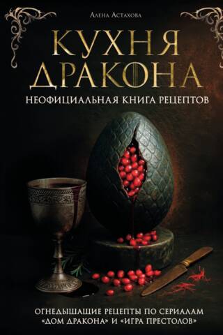 Кухня Дракона. Огнедышащие рецепты по сериалам «Дом Дракона» и «Игра престолов»