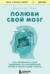 Полюби свой мозг. Как превратить свои извилины из наезженной колеи в магистрали успеха