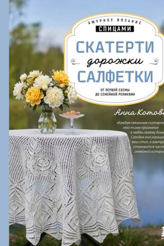 Ажурное вязание спицами. Скатерти, дорожки, салфетки. От первой схемы до семейной реликвии