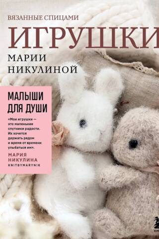 Малыши для души. Вязанные спицами игрушки Марии Никулиной