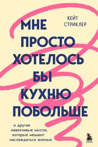 Мне просто хотелось бы кухню побольше. И другие навязчивые мысли, которые мешают наслаждаться жизнью