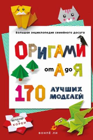 Оригами от А до Я. 170 лучших моделей. Большая энциклопедия семейного досуга