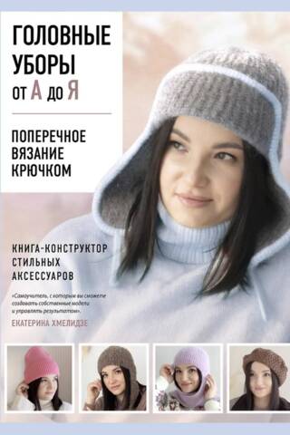 Головные уборы от А до Я. Поперечное вязание крючком. Книга-конструктор стильных аксессуаров