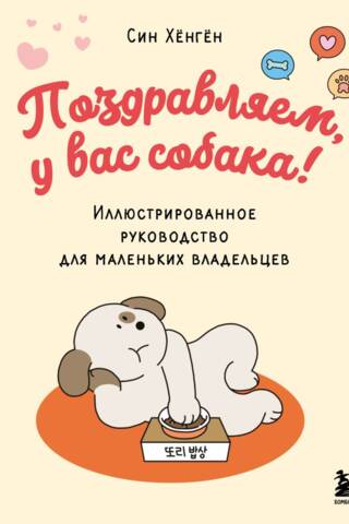 Поздравляем, у вас собака! Иллюстрированное руководство для маленьких владельцев